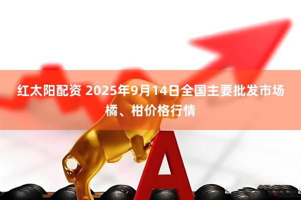 红太阳配资 2025年9月14日全国主要批发市场橘、柑价格行情