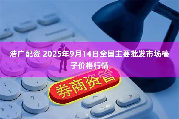 浩广配资 2025年9月14日全国主要批发市场榛子价格行情