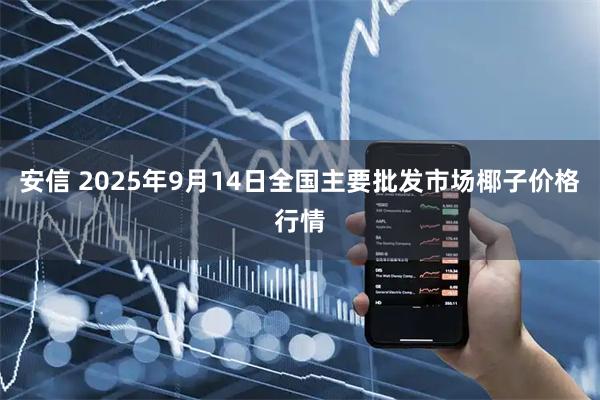 安信 2025年9月14日全国主要批发市场椰子价格行情