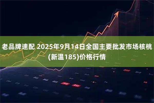 老品牌速配 2025年9月14日全国主要批发市场核桃(新温185)价格行情