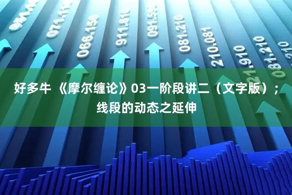 好多牛 《摩尔缠论》03一阶段讲二（文字版）；线段的动态之延伸
