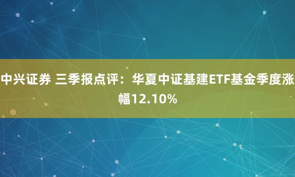 中兴证券 三季报点评：华夏中证基建ETF基金季度涨幅12.10%