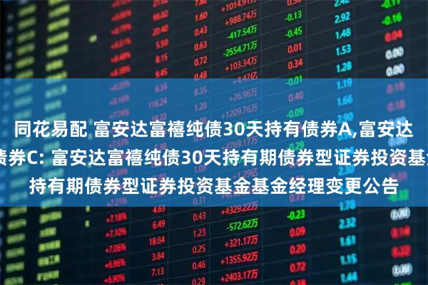 同花易配 富安达富禧纯债30天持有债券A,富安达富禧纯债30天持有债券C: 富安达富禧纯债30天持有期债券型证券投资基金基金经理变更公告