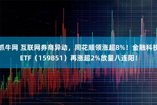 抓牛网 互联网券商异动,同花顺领涨超8%!金融科技ETF(159851)再涨超2%放量八连阳!