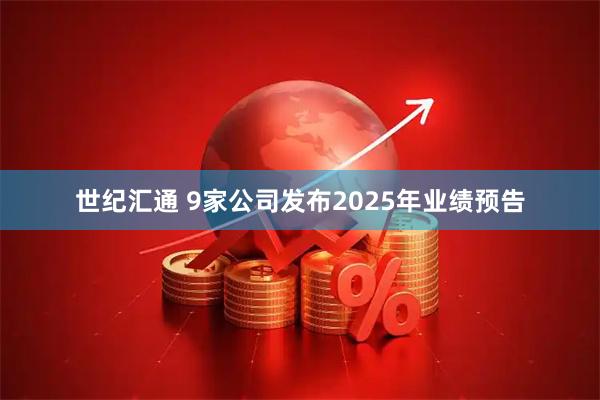 世纪汇通 9家公司发布2025年业绩预告