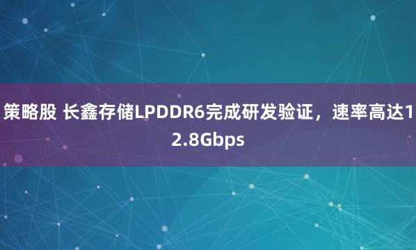 策略股 长鑫存储LPDDR6完成研发验证，速率高达12.8Gbps